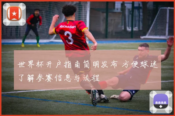 世界杯开户指南简明发布 方便球迷了解参赛信息与流程