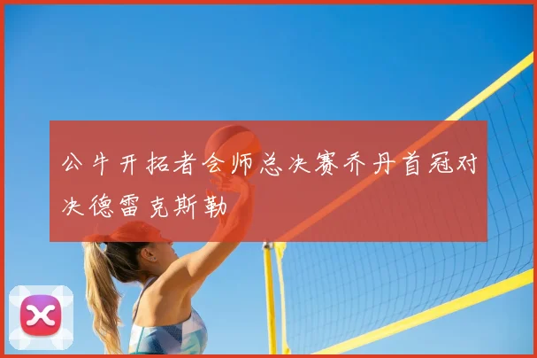 公牛开拓者会师总决赛乔丹首冠对决德雷克斯勒