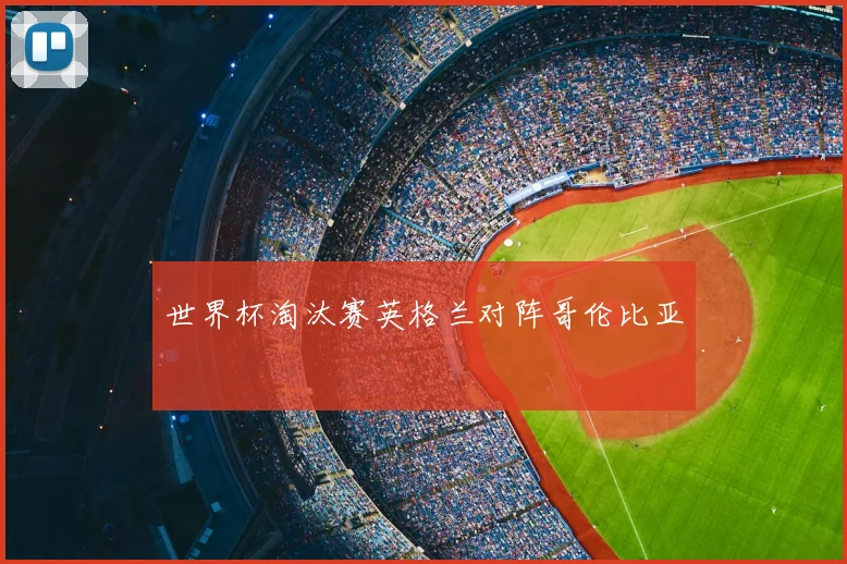 世界杯淘汰赛英格兰对阵哥伦比亚