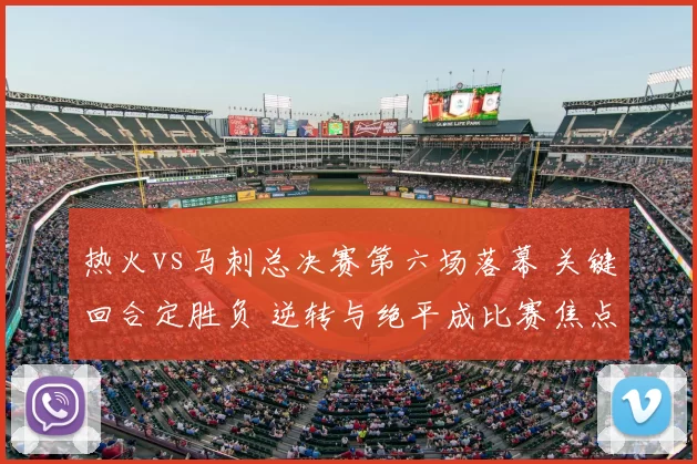 热火vs马刺总决赛第六场落幕 关键回合定胜负 逆转与绝平成比赛焦点