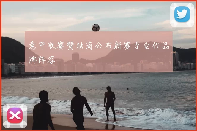 意甲联赛赞助商公布新赛季合作品牌阵容