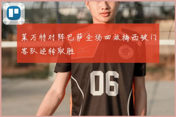 莱万特对阵巴萨全场回放梅西破门客队逆转取胜