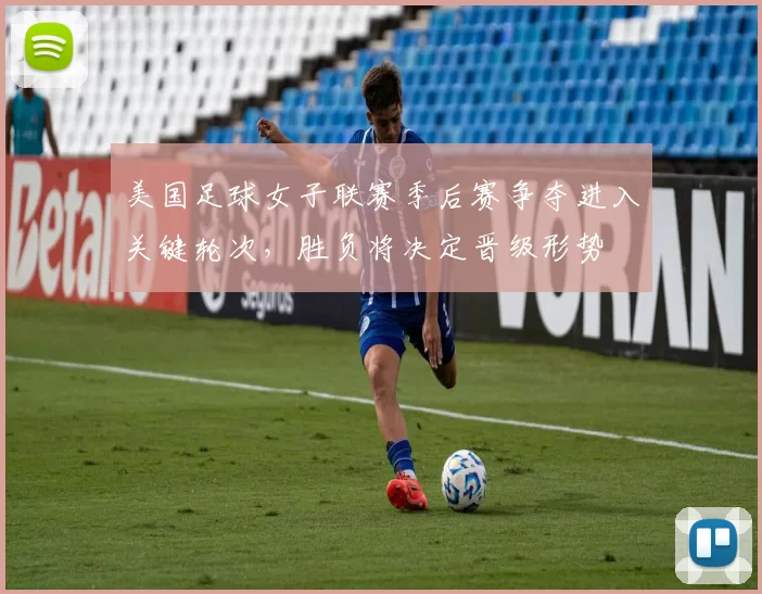 美国足球女子联赛季后赛争夺进入关键轮次，胜负将决定晋级形势