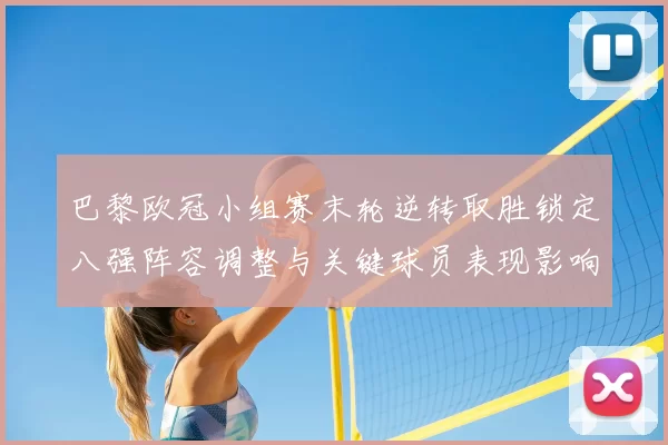 巴黎欧冠小组赛末轮逆转取胜锁定八强阵容调整与关键球员表现影响后程