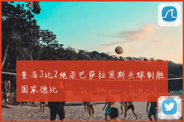 皇马3比2绝杀巴萨拉莫斯头球制胜国家德比