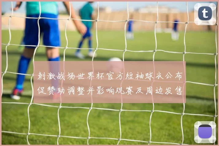 刺激战场世界杯官方短袖球衣公布促赞助调整并影响观赛及周边发售