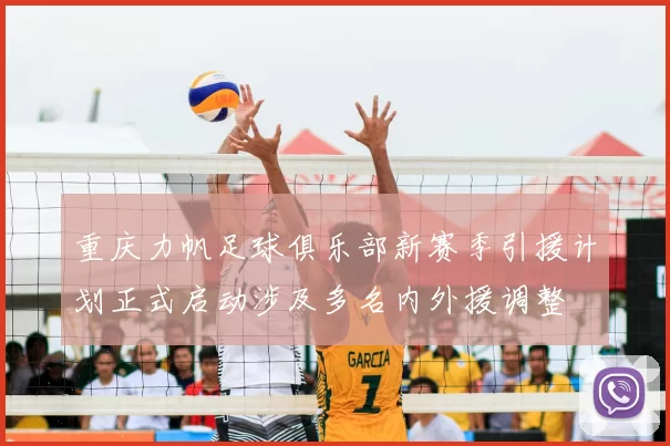 重庆力帆足球俱乐部新赛季引援计划正式启动涉及多名内外援调整