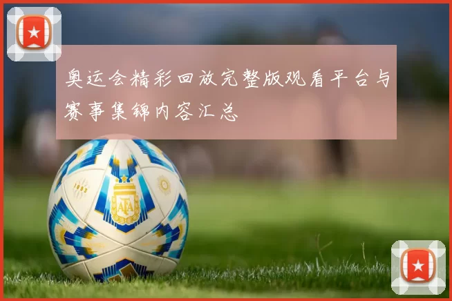 奥运会精彩回放完整版观看平台与赛事集锦内容汇总