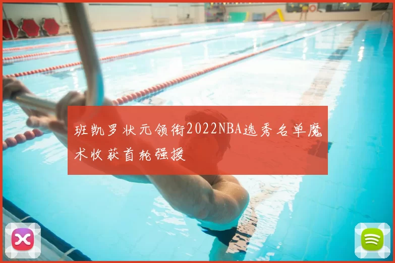 班凯罗状元领衔2022NBA选秀名单魔术收获首轮强援