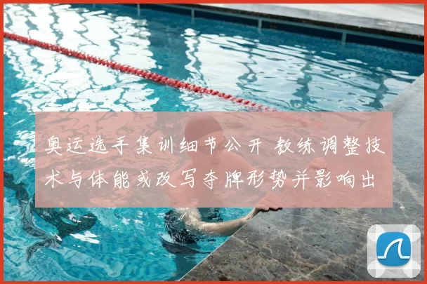 奥运选手集训细节公开 教练调整技术与体能或改写夺牌形势并影响出线