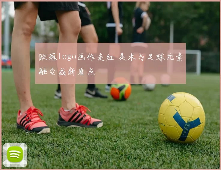 欧冠logo画作走红 美术与足球元素融合成新看点