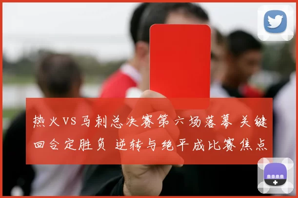 热火vs马刺总决赛第六场落幕 关键回合定胜负 逆转与绝平成比赛焦点