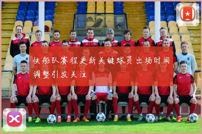 快船队赛程更新关键球员出场时间调整引发关注