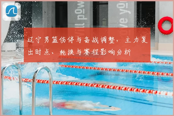 辽宁男篮伤停与备战调整，主力复出时点、轮换与赛程影响分析