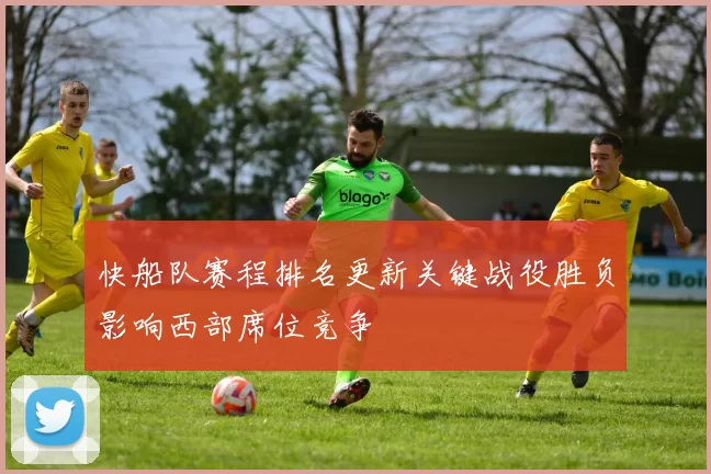 快船队赛程排名更新关键战役胜负影响西部席位竞争