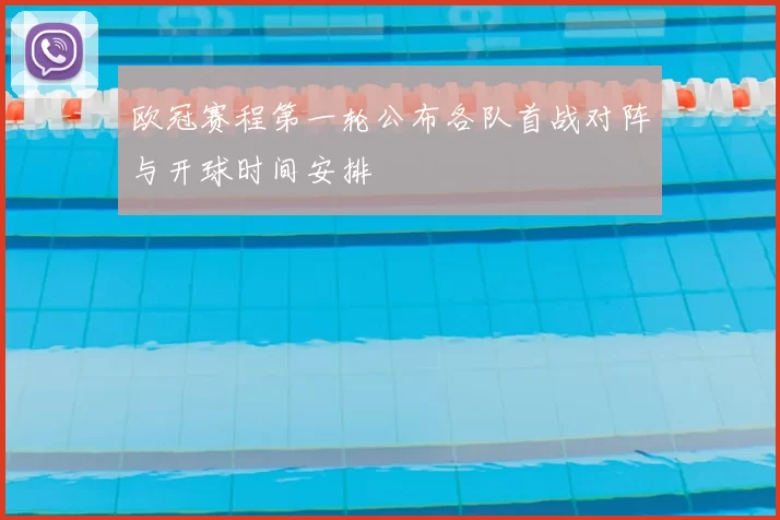 欧冠赛程第一轮公布各队首战对阵与开球时间安排