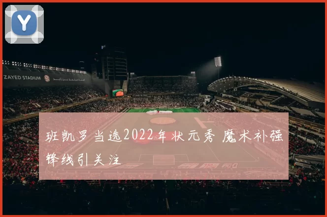 班凯罗当选2022年状元秀 魔术补强锋线引关注