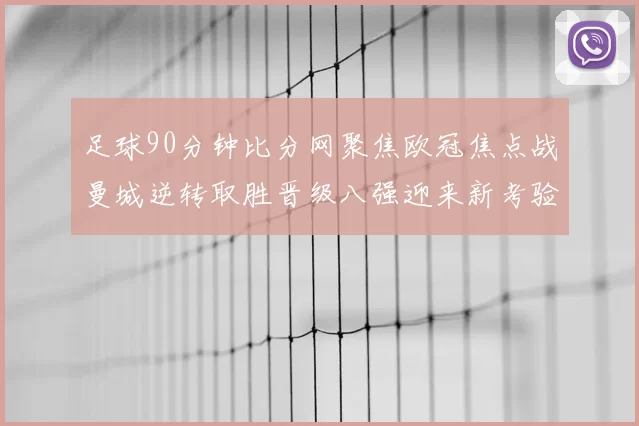 足球90分钟比分网聚焦欧冠焦点战曼城逆转取胜晋级八强迎来新考验