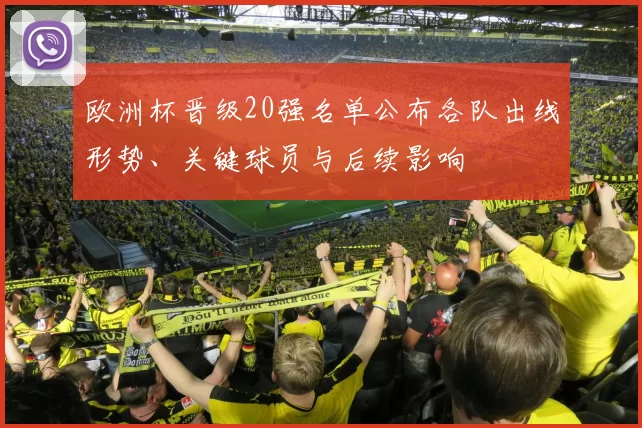 欧洲杯晋级20强名单公布各队出线形势、关键球员与后续影响