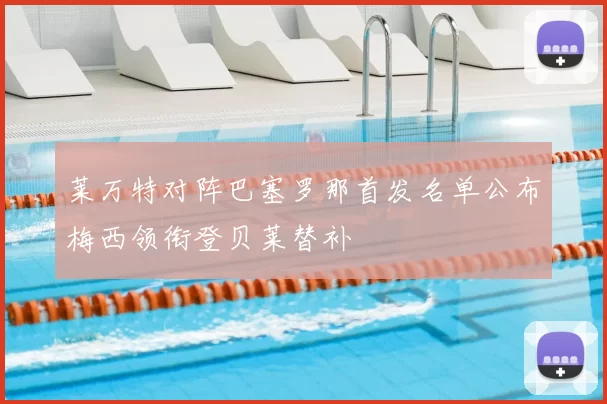 莱万特对阵巴塞罗那首发名单公布梅西领衔登贝莱替补