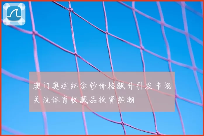 澳门奥运纪念钞价格飙升引发市场关注体育收藏品投资热潮