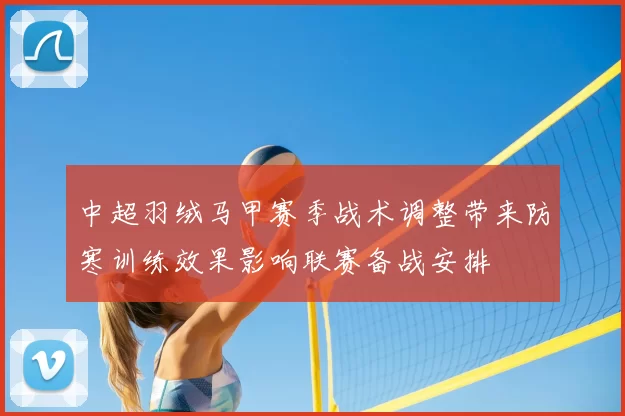 中超羽绒马甲赛季战术调整带来防寒训练效果影响联赛备战安排