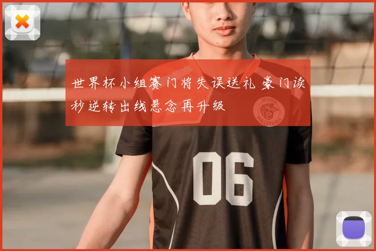 世界杯小组赛门将失误送礼 豪门读秒逆转出线悬念再升级