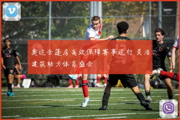 奥运会篷房高效保障赛事运行 灵活建筑助力体育盛会