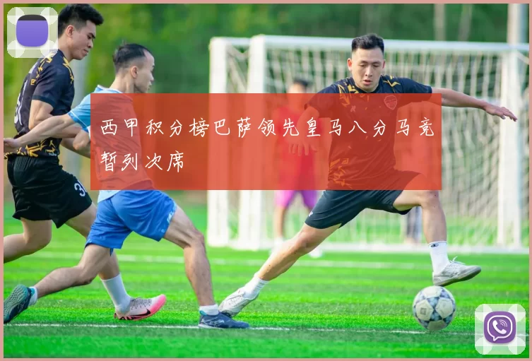 西甲积分榜巴萨领先皇马八分马竞暂列次席