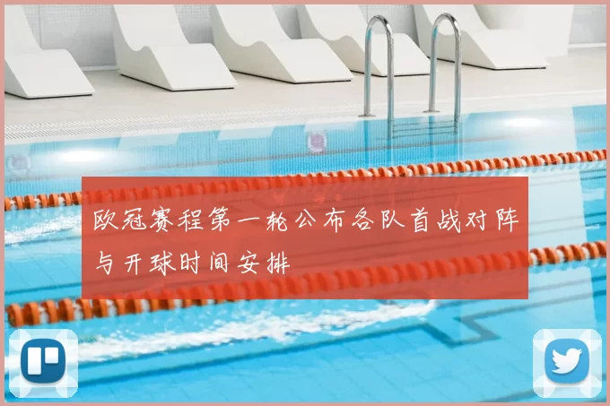 欧冠赛程第一轮公布各队首战对阵与开球时间安排