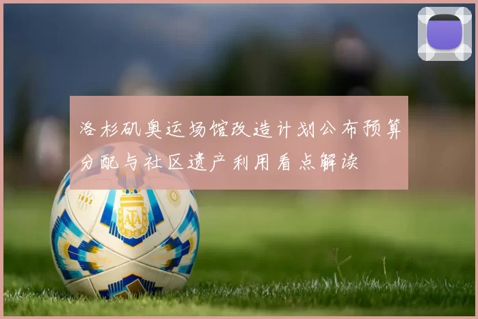 洛杉矶奥运场馆改造计划公布预算分配与社区遗产利用看点解读