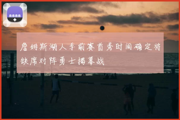詹姆斯湖人季前赛首秀时间确定将缺席对阵勇士揭幕战