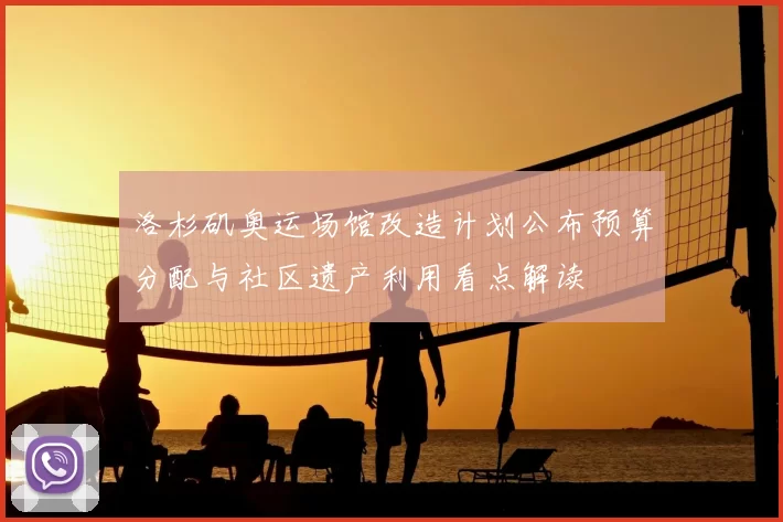 洛杉矶奥运场馆改造计划公布预算分配与社区遗产利用看点解读