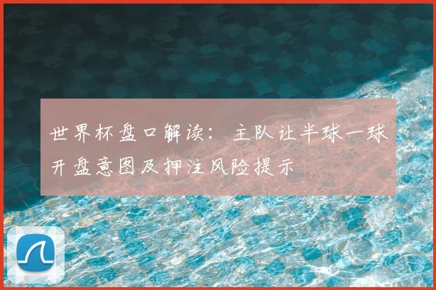 世界杯盘口解读：主队让半球一球开盘意图及押注风险提示