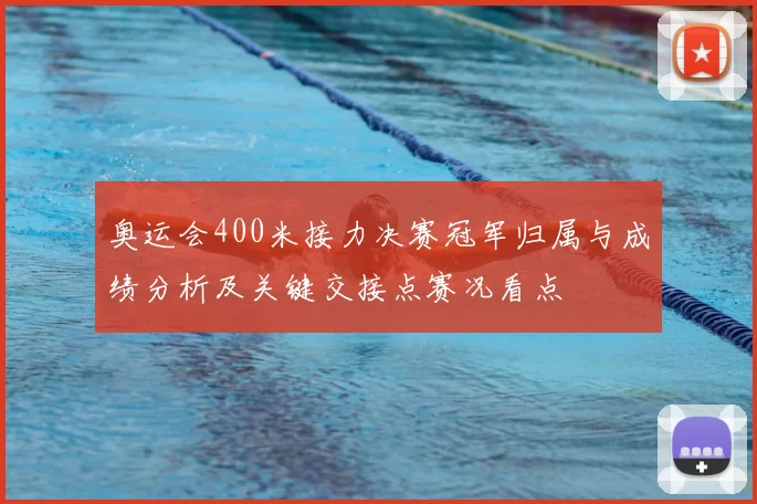 奥运会400米接力决赛冠军归属与成绩分析及关键交接点赛况看点